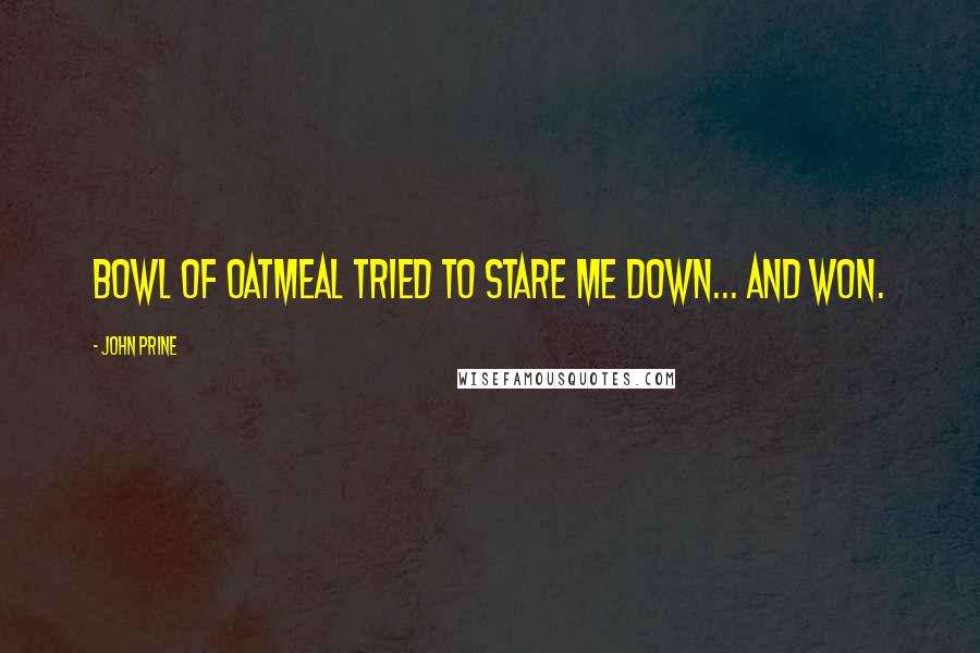 John Prine Quotes: Bowl of oatmeal tried to stare me down... and won.