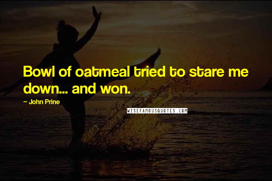 John Prine Quotes: Bowl of oatmeal tried to stare me down... and won.