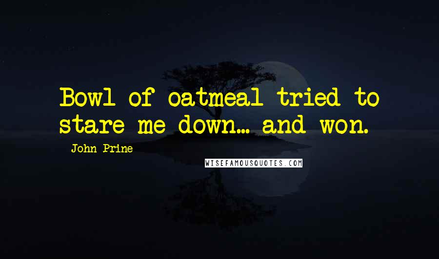 John Prine Quotes: Bowl of oatmeal tried to stare me down... and won.