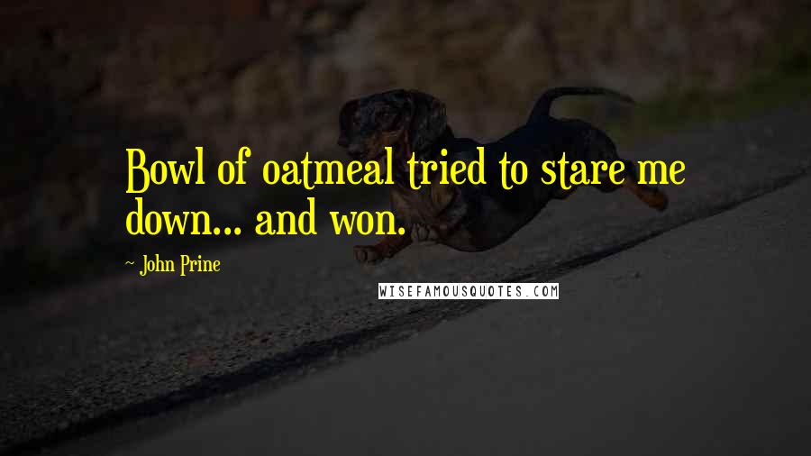 John Prine Quotes: Bowl of oatmeal tried to stare me down... and won.