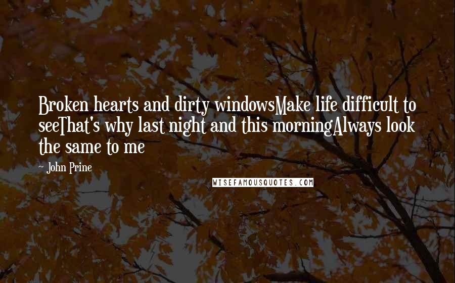 John Prine Quotes: Broken hearts and dirty windowsMake life difficult to seeThat's why last night and this morningAlways look the same to me