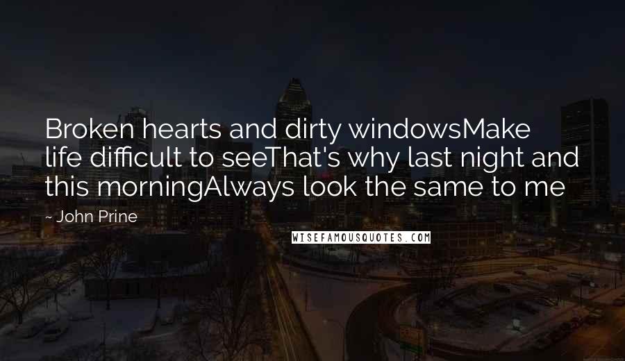 John Prine Quotes: Broken hearts and dirty windowsMake life difficult to seeThat's why last night and this morningAlways look the same to me