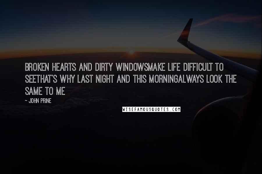 John Prine Quotes: Broken hearts and dirty windowsMake life difficult to seeThat's why last night and this morningAlways look the same to me