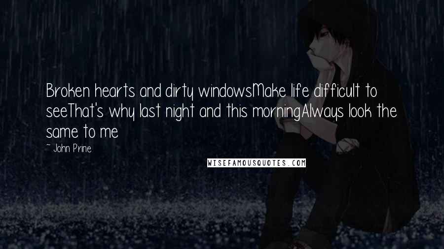 John Prine Quotes: Broken hearts and dirty windowsMake life difficult to seeThat's why last night and this morningAlways look the same to me