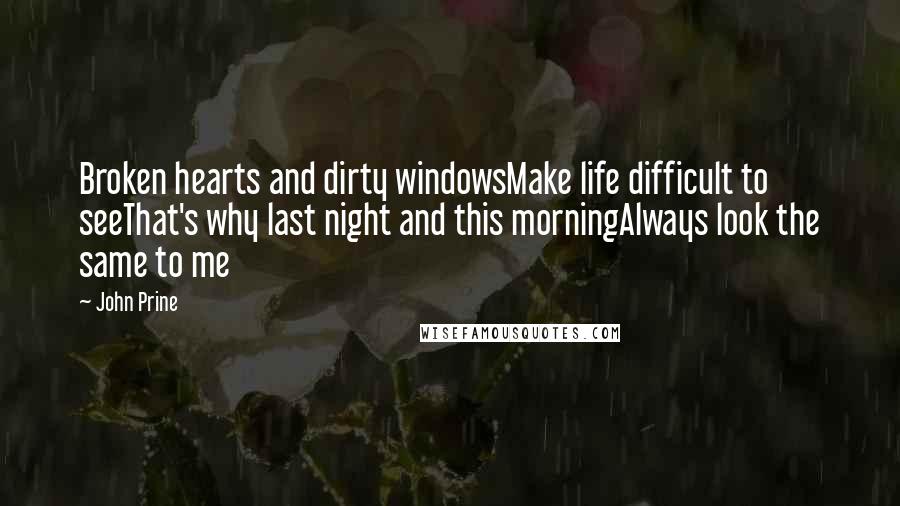 John Prine Quotes: Broken hearts and dirty windowsMake life difficult to seeThat's why last night and this morningAlways look the same to me