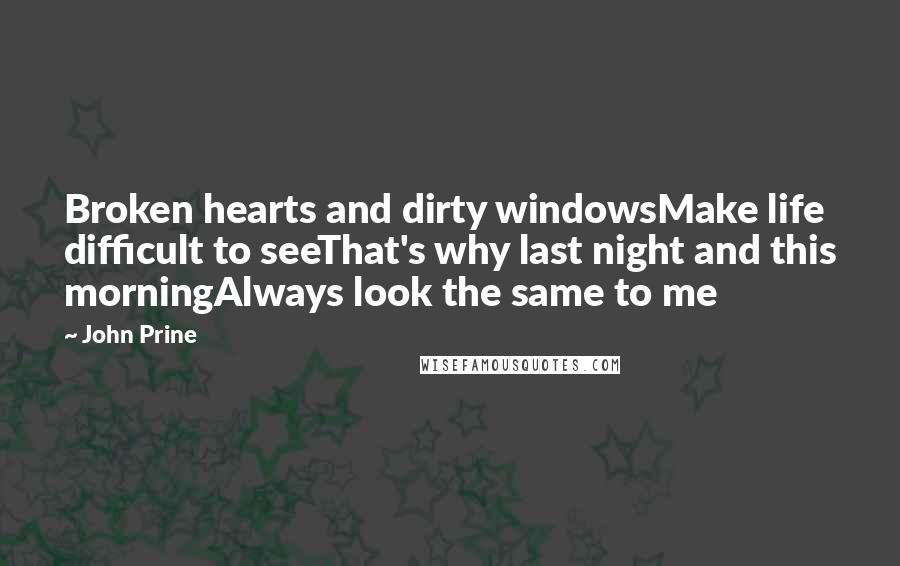 John Prine Quotes: Broken hearts and dirty windowsMake life difficult to seeThat's why last night and this morningAlways look the same to me