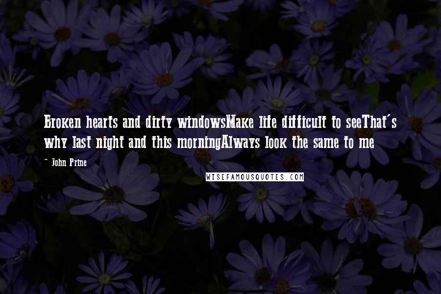 John Prine Quotes: Broken hearts and dirty windowsMake life difficult to seeThat's why last night and this morningAlways look the same to me