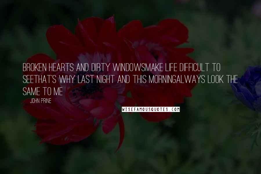 John Prine Quotes: Broken hearts and dirty windowsMake life difficult to seeThat's why last night and this morningAlways look the same to me
