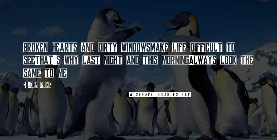 John Prine Quotes: Broken hearts and dirty windowsMake life difficult to seeThat's why last night and this morningAlways look the same to me
