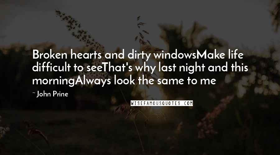 John Prine Quotes: Broken hearts and dirty windowsMake life difficult to seeThat's why last night and this morningAlways look the same to me