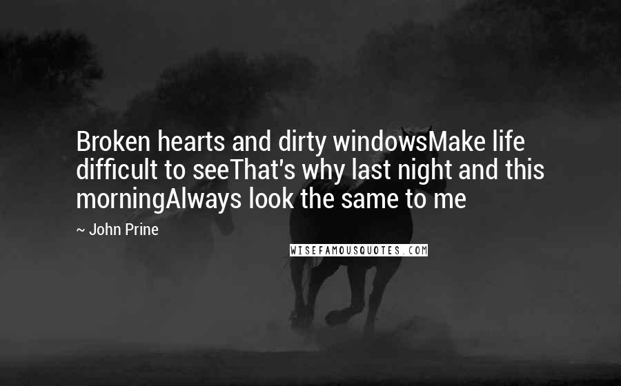 John Prine Quotes: Broken hearts and dirty windowsMake life difficult to seeThat's why last night and this morningAlways look the same to me