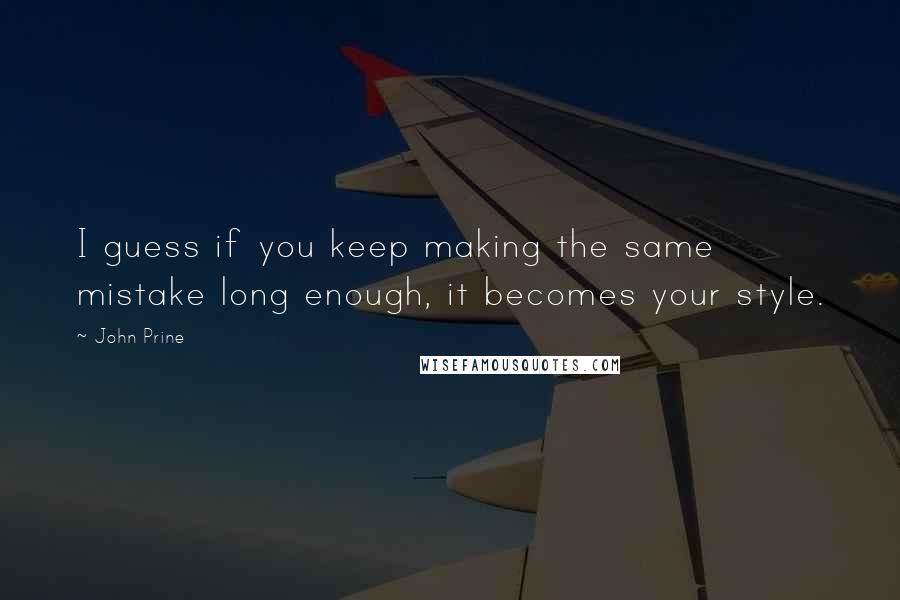 John Prine Quotes: I guess if you keep making the same mistake long enough, it becomes your style.