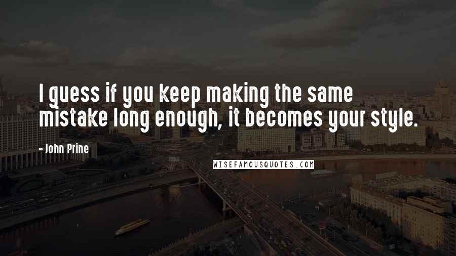 John Prine Quotes: I guess if you keep making the same mistake long enough, it becomes your style.