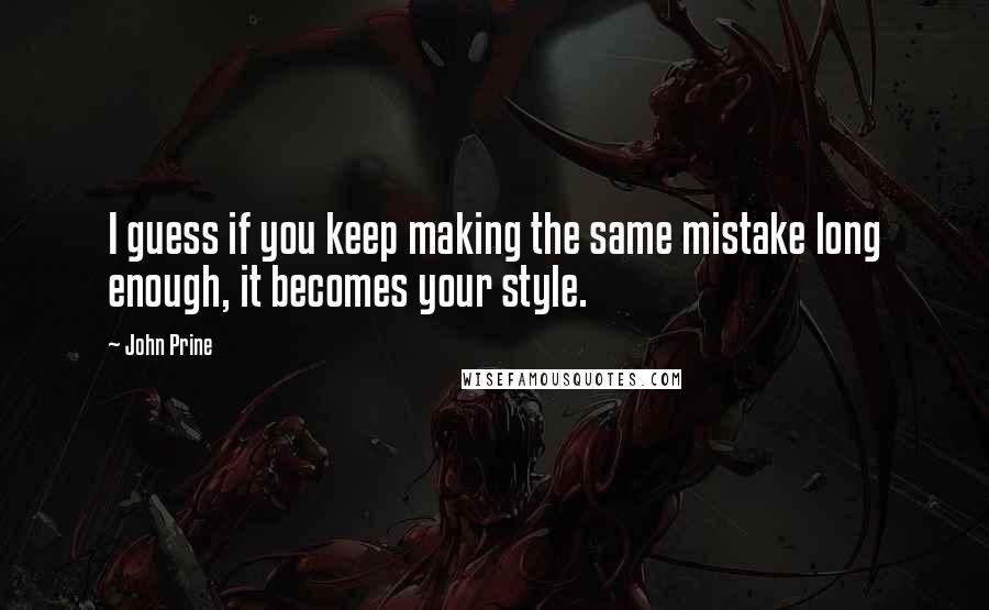 John Prine Quotes: I guess if you keep making the same mistake long enough, it becomes your style.