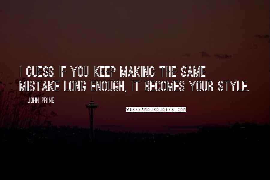 John Prine Quotes: I guess if you keep making the same mistake long enough, it becomes your style.