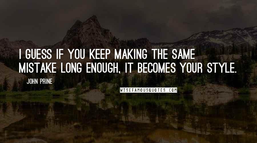 John Prine Quotes: I guess if you keep making the same mistake long enough, it becomes your style.