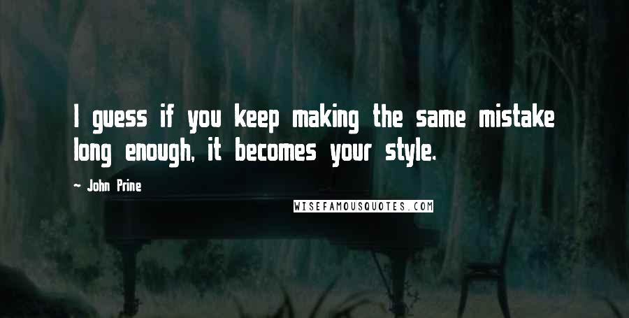 John Prine Quotes: I guess if you keep making the same mistake long enough, it becomes your style.