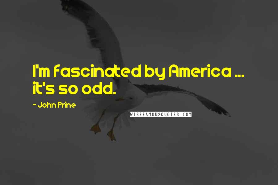 John Prine Quotes: I'm fascinated by America ... it's so odd.