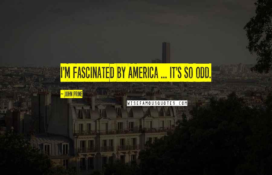 John Prine Quotes: I'm fascinated by America ... it's so odd.