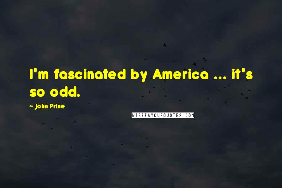 John Prine Quotes: I'm fascinated by America ... it's so odd.