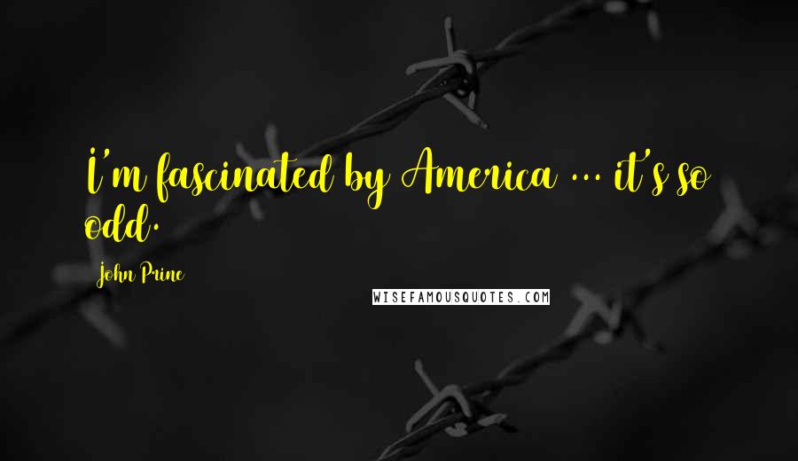 John Prine Quotes: I'm fascinated by America ... it's so odd.