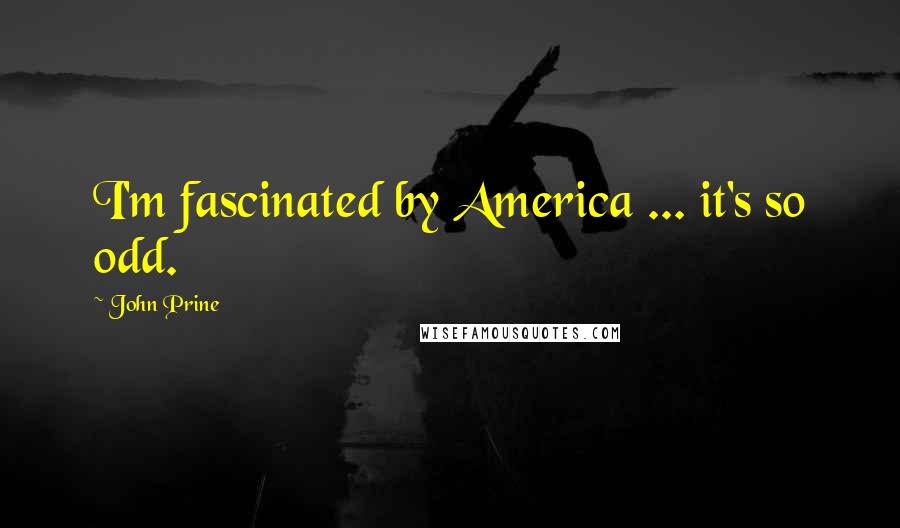 John Prine Quotes: I'm fascinated by America ... it's so odd.