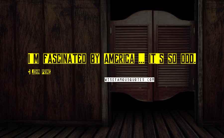 John Prine Quotes: I'm fascinated by America ... it's so odd.