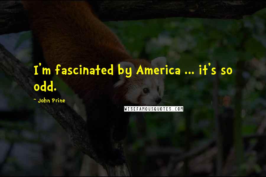 John Prine Quotes: I'm fascinated by America ... it's so odd.