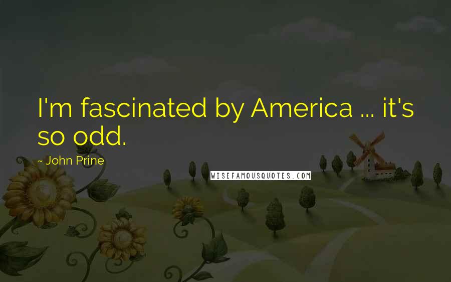 John Prine Quotes: I'm fascinated by America ... it's so odd.