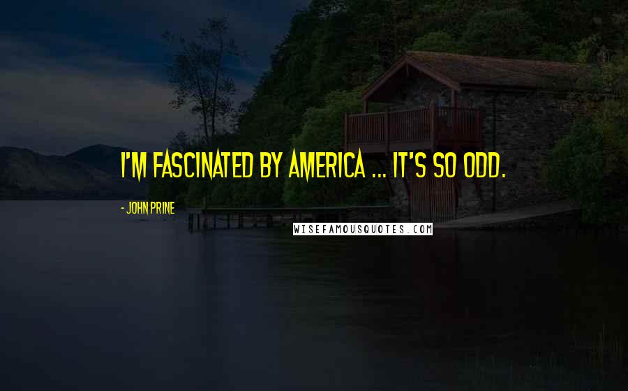 John Prine Quotes: I'm fascinated by America ... it's so odd.