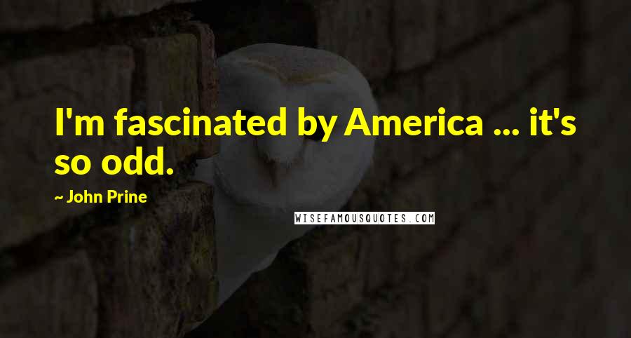 John Prine Quotes: I'm fascinated by America ... it's so odd.