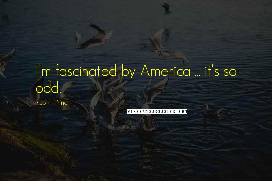 John Prine Quotes: I'm fascinated by America ... it's so odd.