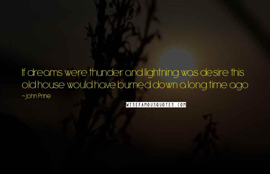 John Prine Quotes: If dreams were thunder and lightning was desire this old house would have burned down a long time ago