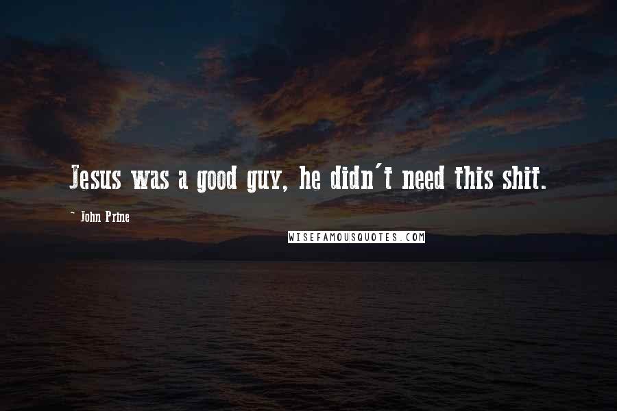 John Prine Quotes: Jesus was a good guy, he didn't need this shit.