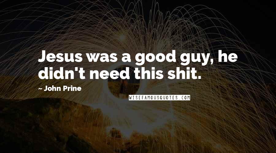 John Prine Quotes: Jesus was a good guy, he didn't need this shit.