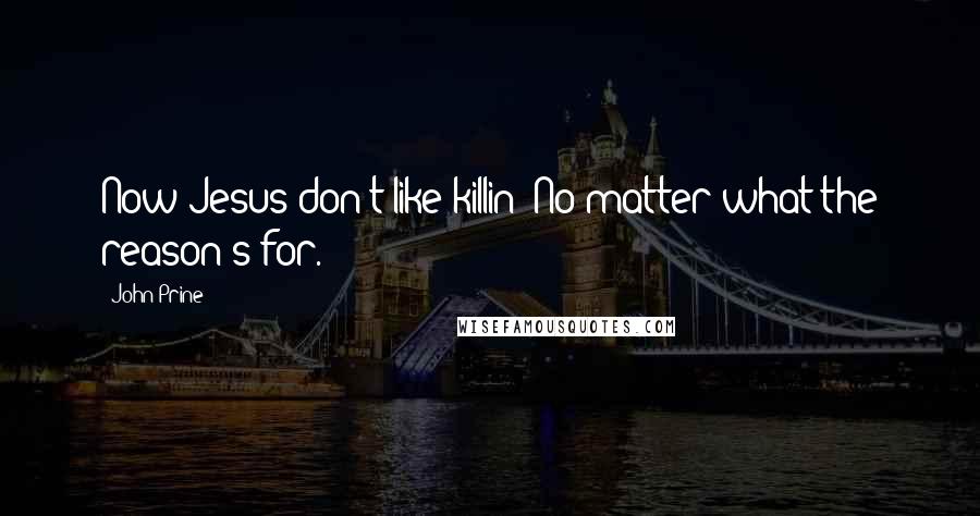 John Prine Quotes: Now Jesus don't like killin'/No matter what the reason's for.