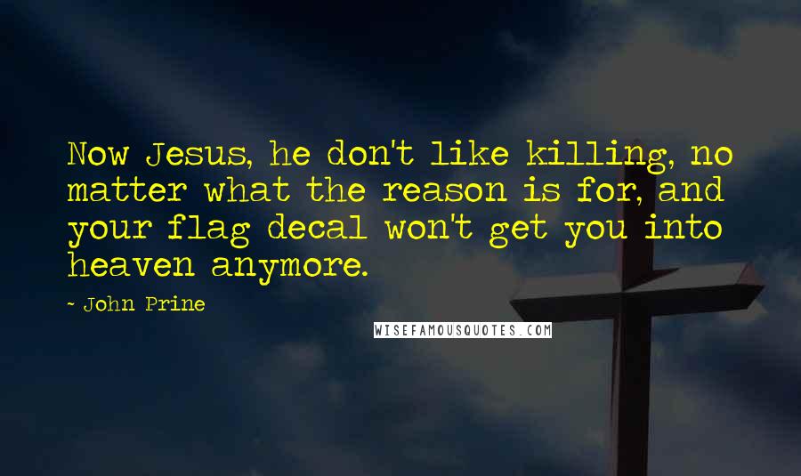 John Prine Quotes: Now Jesus, he don't like killing, no matter what the reason is for, and your flag decal won't get you into heaven anymore.