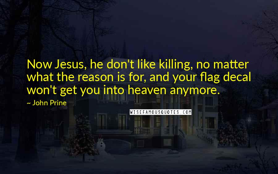 John Prine Quotes: Now Jesus, he don't like killing, no matter what the reason is for, and your flag decal won't get you into heaven anymore.