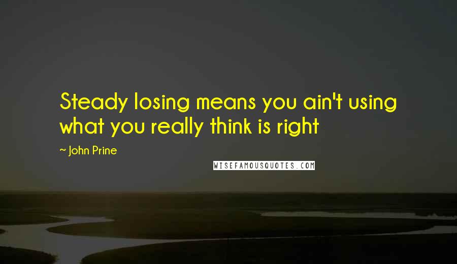 John Prine Quotes: Steady losing means you ain't using what you really think is right