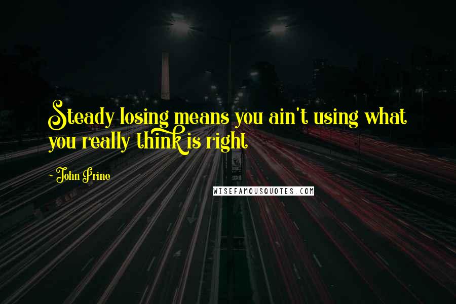 John Prine Quotes: Steady losing means you ain't using what you really think is right