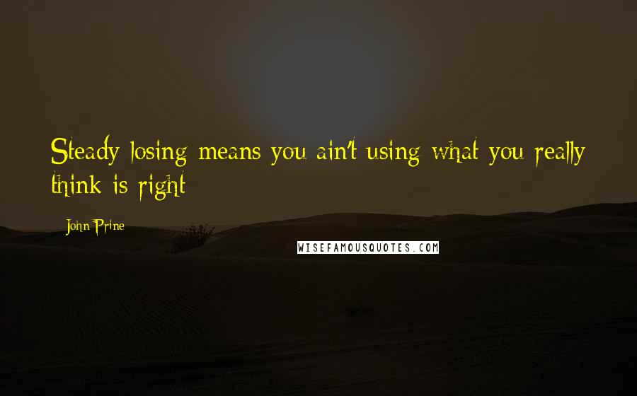 John Prine Quotes: Steady losing means you ain't using what you really think is right