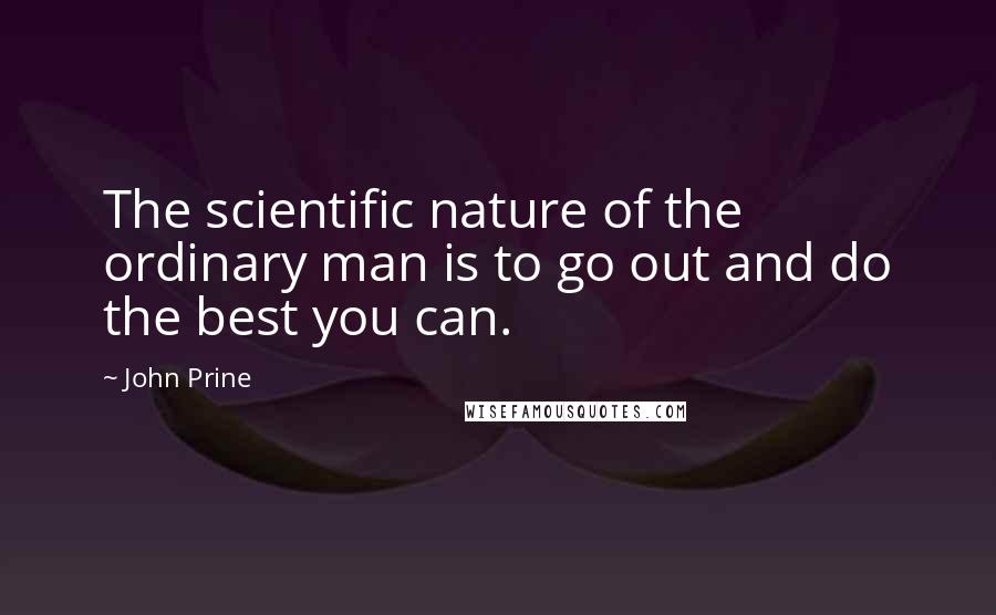 John Prine Quotes: The scientific nature of the ordinary man is to go out and do the best you can.