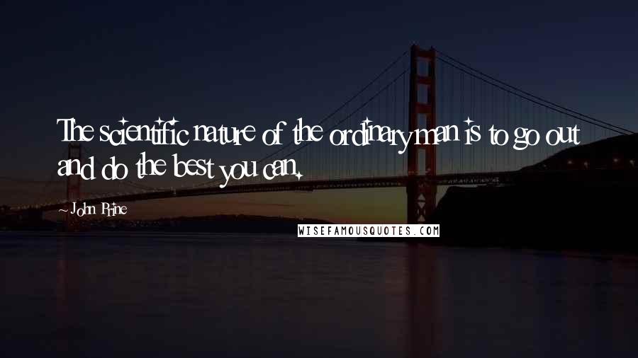 John Prine Quotes: The scientific nature of the ordinary man is to go out and do the best you can.