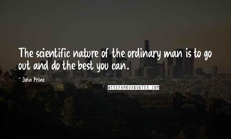 John Prine Quotes: The scientific nature of the ordinary man is to go out and do the best you can.