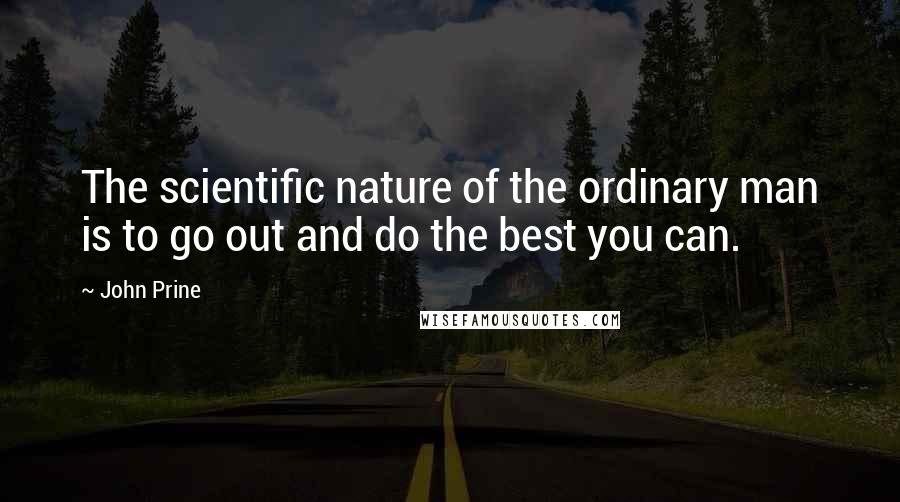 John Prine Quotes: The scientific nature of the ordinary man is to go out and do the best you can.