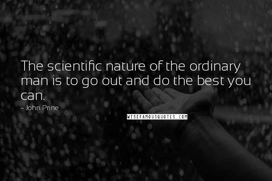 John Prine Quotes: The scientific nature of the ordinary man is to go out and do the best you can.