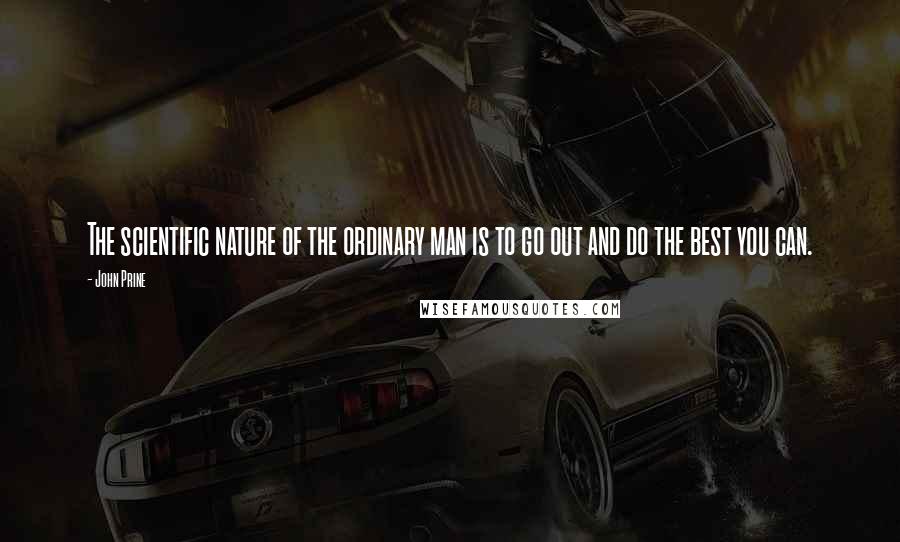 John Prine Quotes: The scientific nature of the ordinary man is to go out and do the best you can.