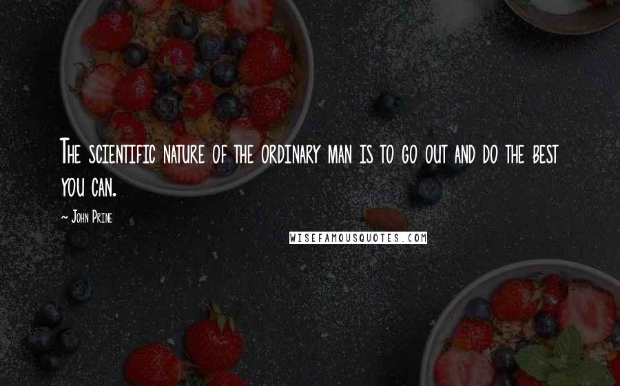 John Prine Quotes: The scientific nature of the ordinary man is to go out and do the best you can.