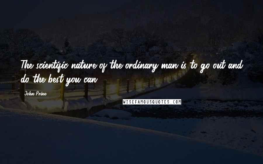 John Prine Quotes: The scientific nature of the ordinary man is to go out and do the best you can.