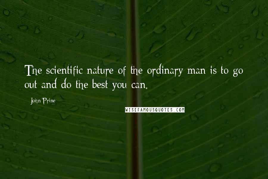 John Prine Quotes: The scientific nature of the ordinary man is to go out and do the best you can.